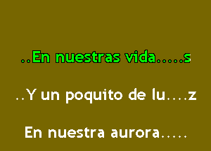 ..En nuestras Vida ..... s

..Y un poquito de lu....z

En nuestra aurora .....