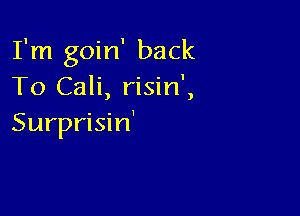 I'm goin' back
To Cali, risin',

Surprisin'