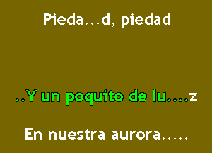 Pieda. . .d, piedad

..Y un poquito de lu....z

En nuestra aurora .....