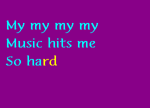 My my my my
Music hits me

50 hard