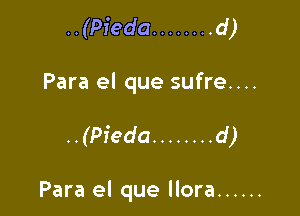 ..(Pieda ........ d)

Para el que sufre....

..(Pieda ........ d )

Para el que llora ......