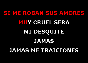 SI ME ROBAN SUS AMORES
MUY CRUEL SERA
MI DESQUITE
JAMAS
JAMAS ME TRAICIONES