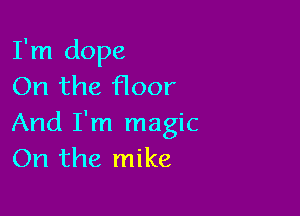 I'm dope
On the floor

And I'm magic
On the mike