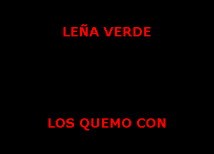 LENA VERDE

Los QUEMO CON