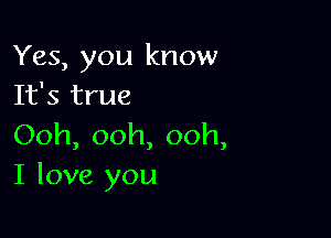 Yes, you know
It's true

Ooh, ooh, ooh,
I love you