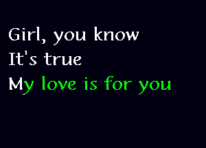 Girl, you know
It's true

My love is for you