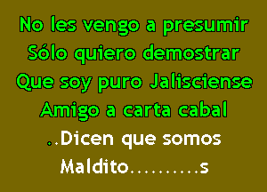 No les vengo a presumir
Sblo quiero demostrar
Que soy puro Jalisciense
Amigo a carta cabal
..Dicen que somos
Maldito .......... s