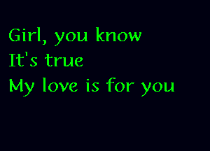 Girl, you know
It's true

My love is for you