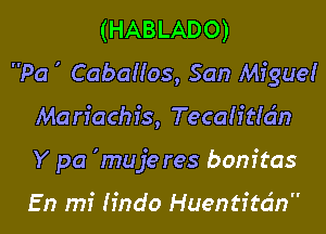 (HABLADO)
Pa ' Caballos, San Migue!

Mariachis, Tecah'tldn
Y pa 'muje res bonitas

En mi lindo Huentitdn
