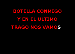 BOTELLA CONMIGO
Y EN EL ULTIMO

TRAGO NOS VAMOS