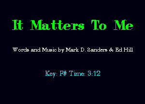 It Matters To Me

Words 5ndMu5icbyMsrk D. Sandm 3c EdHill

ICBYI W TiIDBI 312