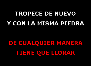 TROPECE DE NUEVO
Y CON LA MISMA PIEDRA

DE CUALQUIER MANERA
TIENE QUE LLORAR