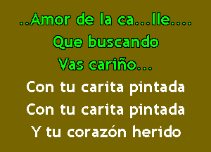 ..Amor de la ca...lle....
Que buscando
Vas carir'io...
Con tu carita pintada
Con tu carita pintada
Y tu corazc'm herido