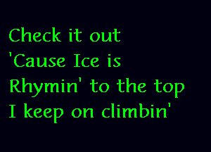 Check it out
'Cause Ice is

Rhymin' to the top
I keep on climbin'