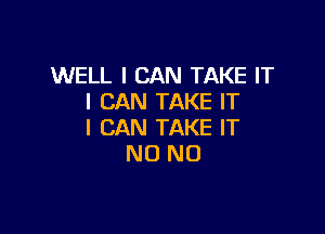 WELL I CAN TAKE IT
I CAN TAKE IT

I CAN TAKE IT
N0 N0