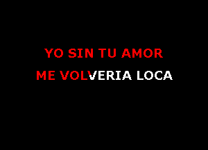 Y0 SIN TU AMOR

ME VOLVERIA LOCA