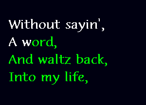 Without sayin',
A word,

And waltz back,
Into my life,