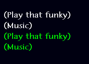(Play that funky)
(Music)

(Play that funky)
(Music)