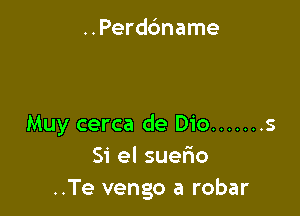 ..Perddname

Muy cerca de Dio ....... s
51' el SUGFIO
..Te vengo a robar