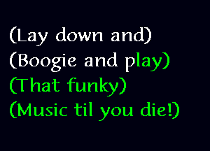 (Lay down and)
(Boogie and play)

(That funky)
(Music til you die!)