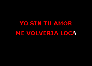 Y0 SIN TU AMOR

ME VOLVERIA LOCA