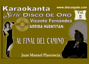 Karaokanta mdbmlmm

eSuw DISCO DE ORO
3f- XyQKEXVtcente Fernandez?
HQ '33 ARRIBA Humnmu. '5
i

i.

7 (L (IN DEL C(FIIHL X

Iuan Manuel Plascencimgl (