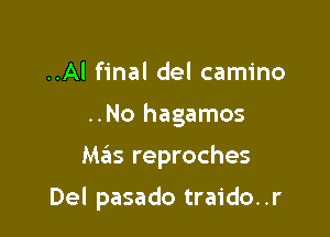 ..Al final del camino
..No hagamos

Mas reproches

Del pasado traido. .r