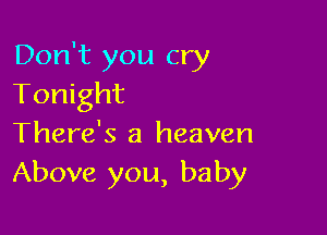 Don't you cry
Tonight

There's a heaven
Above you, baby