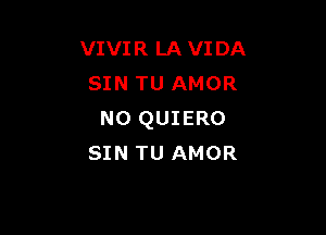 VIVIR LA VIDA
SIN TU AMOR

N0 QUIERO
SIN TU AMOR