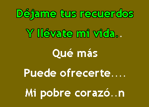 Deijame tus recuerdos

Y llaate mi vida..
Que' mails
Puede ofrecerte....

Mi pobre corazc'). .n