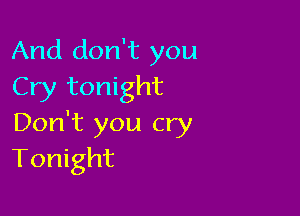 And don't you
Cry tonight

Don't you cry
Tonight