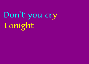 Don't you cry
Tonight