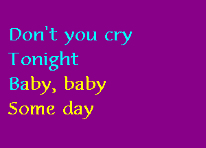 Don't you cry
Tonight

Baby, baby
Some day