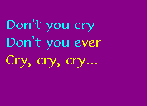 Don't you cry
Don't you ever

Cry, cry, cry...