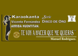 j Karaokanta 332mg m

Vicente Fernandez DISCO'OE ORG
ARRIBA HUEHNMN.

7 Q It Y0? A HACER QL'E FIE QUEENS

WW