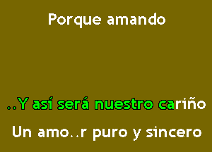 Porque amando

..Y asi serzii nuestro carmo

Un amo..r puro y sincere