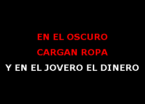 EN EL OSCURO

CARGAN ROPA
Y EN EL JOVERO EL DINERO