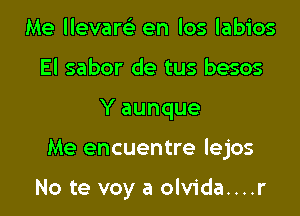 Me llevarcs. en los labios
El sabor de tus besos
Y aunque

Me encuentre lejos

No te voy a olvida....r