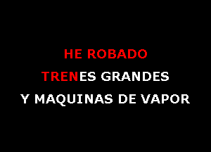 HE ROBADO

TRENES GRANDES
Y MAQUINAS DE VAPOR