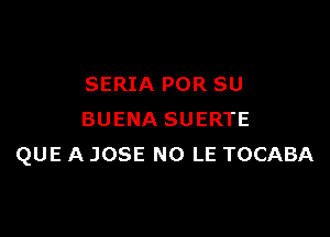 SERIA POR SU

BUENA SUERTE
QUE A JOSE NO LE TOCABA