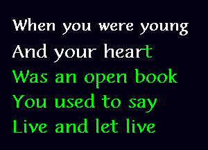 When you were young

And your heart
Was an open book
You used to say
Live and let live