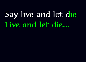 Say live and let die
Live and let die...