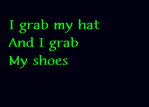 I grab my hat
And I grab

My shoes