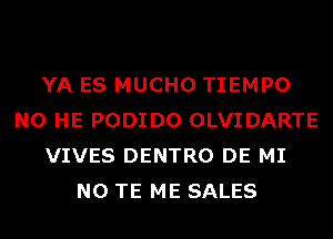 YA ES MUCHO TIEMPO
N0 HE PODIDO OLVIDARTE
VIVES DENTRO DE MI
N0 TE ME SALES