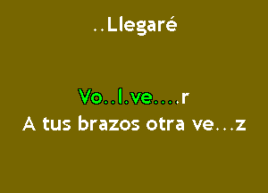 ..Llegar93

Vo..l.ve....r
A tus brazos otra ve...z