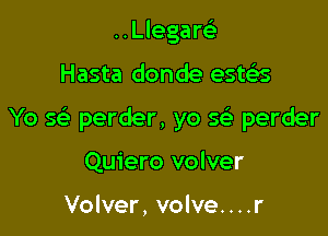 ..Llegar93

Hasta donde esteis

Yo 5 perder, yo Q perder

Quiero volver

Volver, volve....r