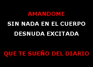 AMAN DOME
SIN NADA EN EL CUERPO
DESNUDA EXCITADA

QUE TE SUENO DEL DIARIO