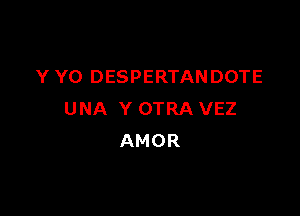 Y Y0 DESPERTANDOTE

UNA Y OTRA VEZ
AMOR