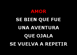 AMOR
SE BIEN QUE FUE

UNA AVENTURA
QUE OJALA
SE VUELVA A REPETIR