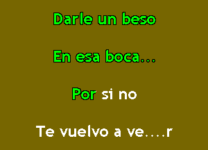 Darle un beso
En esa boca...

For 51' no

Te vuelvo a ve....r